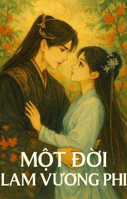 [XUYÊN KHÔNG] MỘT ĐỜI LÀM VƯƠNG PHI.