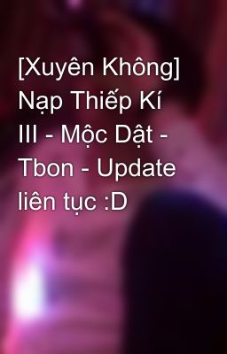 [Xuyên Không] Nạp Thiếp Kí III - Mộc Dật - Tbon - Update liên tục :D