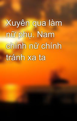 Xuyên qua làm nữ phụ. Nam chính nữ chính tránh xa ta