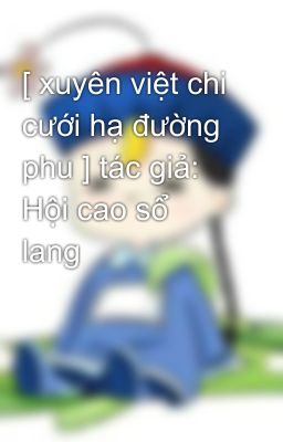 [ xuyên việt chi cưới hạ đường phu ] tác giả: Hội cao sổ lang