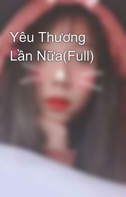 Yêu Thương Lần Nữa(Full)