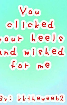 You clicked your heels and wished for me |Johnrezi