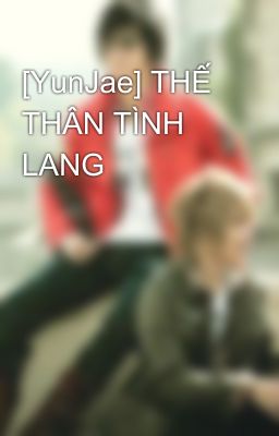 [YunJae] THẾ THÂN TÌNH LANG